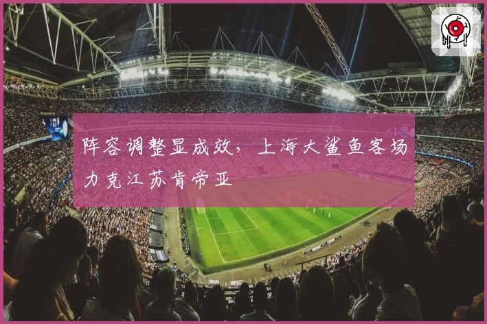 阵容调整显成效，上海大鲨鱼客场力克江苏肯帝亚