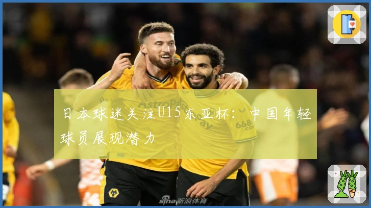 日本球迷关注U15东亚杯：中国年轻球员展现潜力