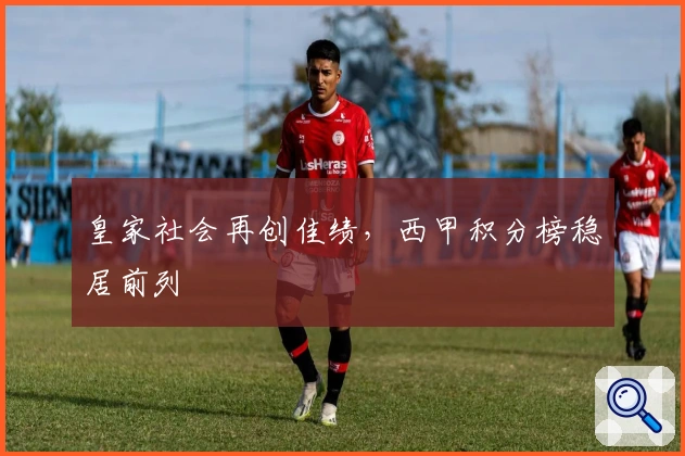 皇家社会再创佳绩，西甲积分榜稳居前列