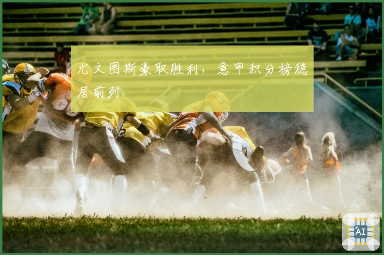 尤文图斯豪取胜利，意甲积分榜稳居前列