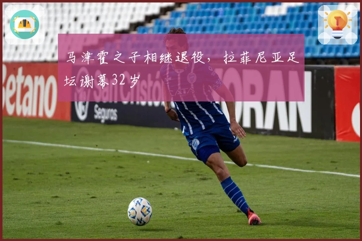 马津霍之子相继退役，拉菲尼亚足坛谢幕32岁