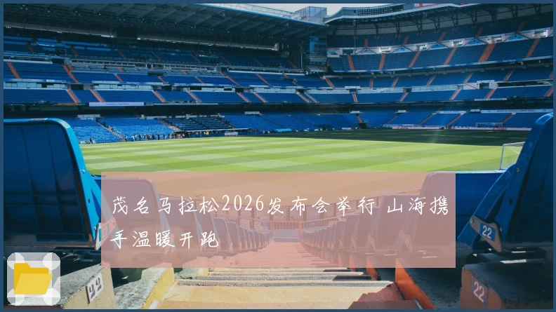 茂名马拉松2026发布会举行 山海携手温暖开跑