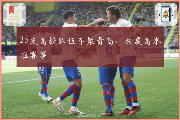 25支高校队伍齐聚青岛，共襄高水准赛事