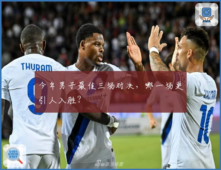 今年男子最佳三场对决，哪一场更引人入胜？