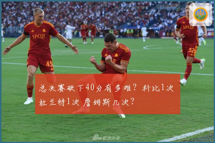 总决赛砍下40分有多难？科比1次 杜兰特1次 詹姆斯几次？