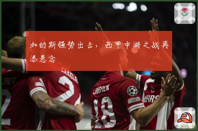 加的斯强势出击，西甲中游之战再添悬念