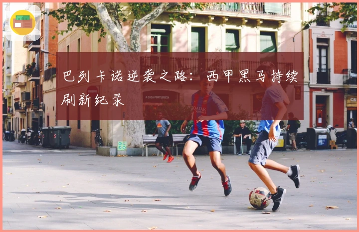 巴列卡诺逆袭之路：西甲黑马持续刷新纪录